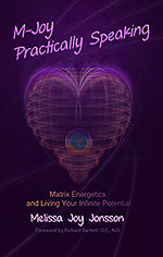 M-Joy Practically Speaking: Matrix Energetics and Living Your Infinite Potential